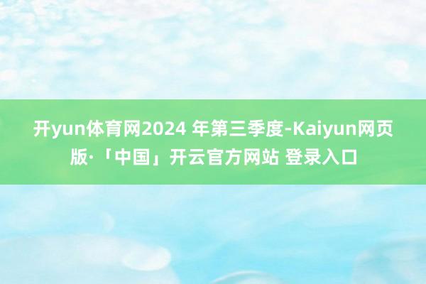 开yun体育网2024 年第三季度-Kaiyun网页版·「中国」开云官方网站 登录入口