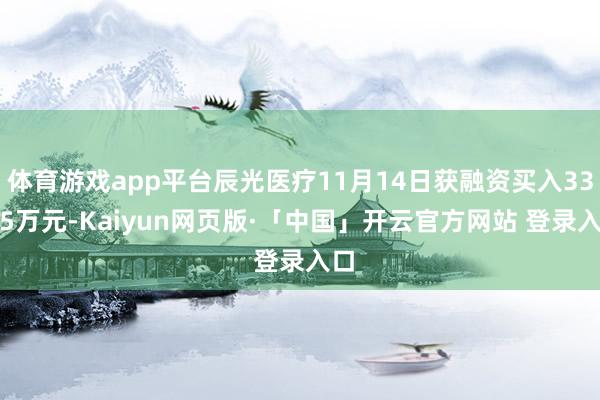 体育游戏app平台辰光医疗11月14日获融资买入33.25万元-Kaiyun网页版·「中国」开云官方网站 登录入口