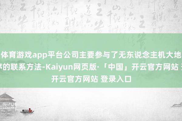 体育游戏app平台公司主要参与了无东说念主机大地配套次序的联系方法-Kaiyun网页版·「中国」开云官方网站 登录入口