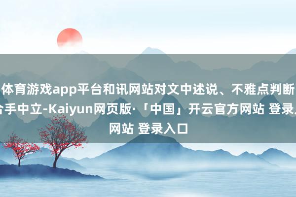 体育游戏app平台和讯网站对文中述说、不雅点判断保合手中立-Kaiyun网页版·「中国」开云官方网站 登录入口