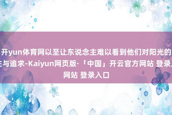 开yun体育网以至让东说念主难以看到他们对阳光的向往与追求-Kaiyun网页版·「中国」开云官方网站 登录入口